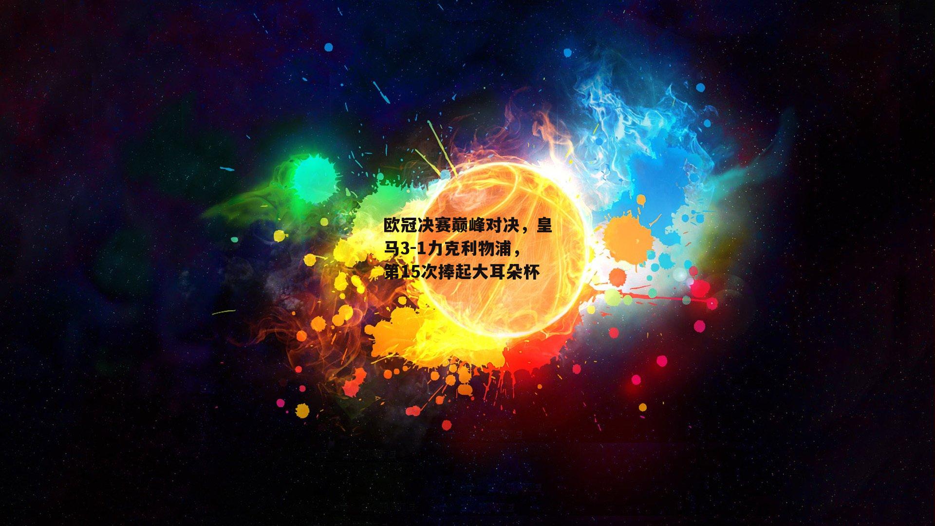  欧冠决赛巅峰对决，皇马3-1力克利物浦，第15次捧起大耳朵杯