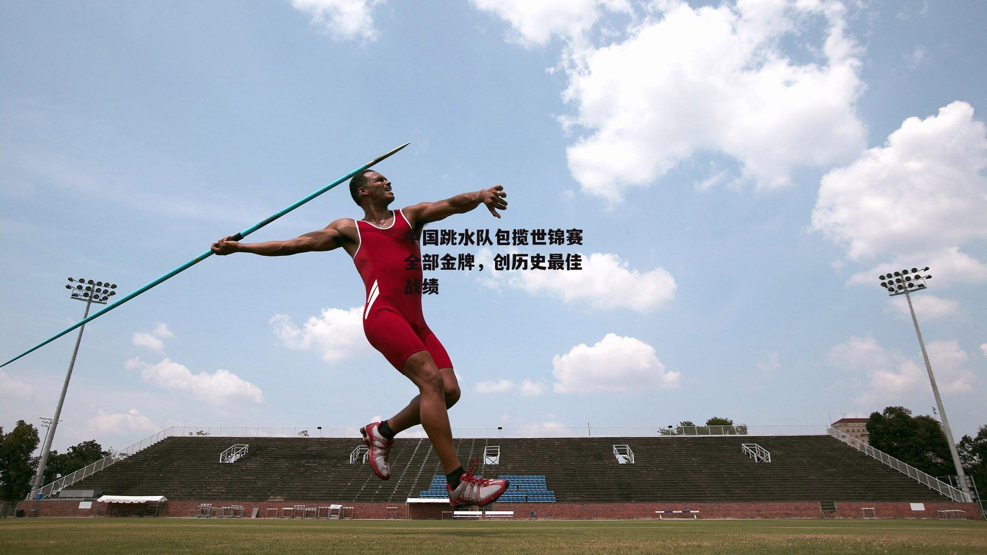 中国跳水队包揽世锦赛全部金牌，创历史最佳战绩