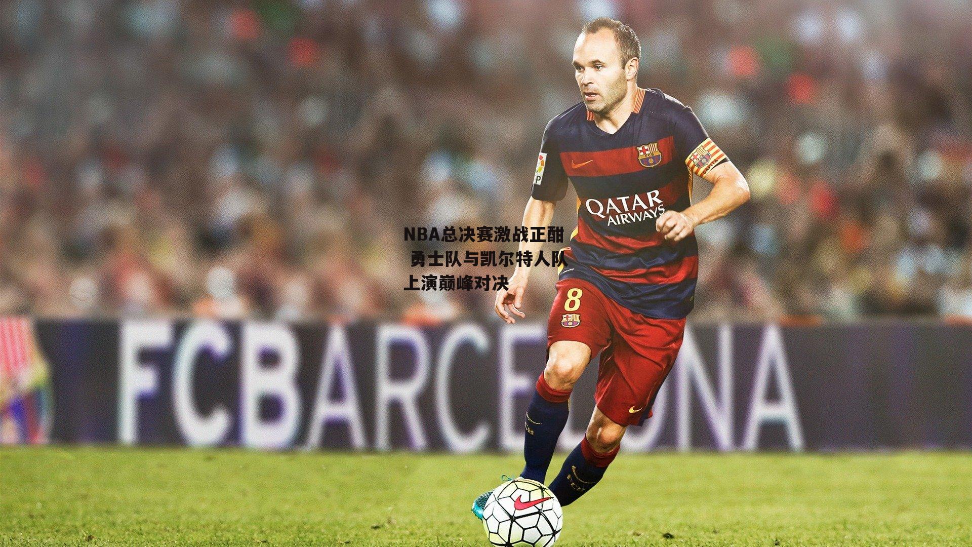  NBA总决赛激战正酣 勇士队与凯尔特人队上演巅峰对决|欧亿体