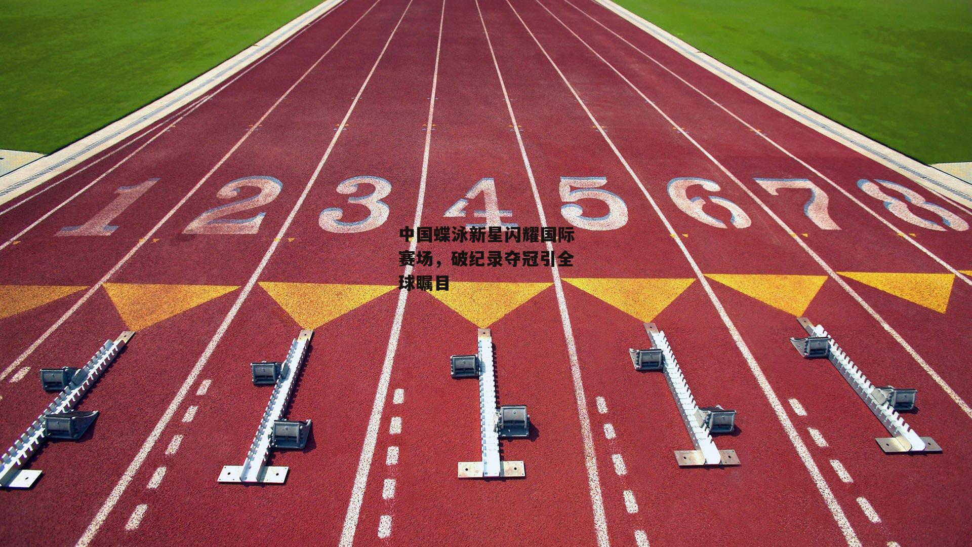  【欧亿体育投注】中国蝶泳新星闪耀国际赛场，破纪录夺冠引全球瞩