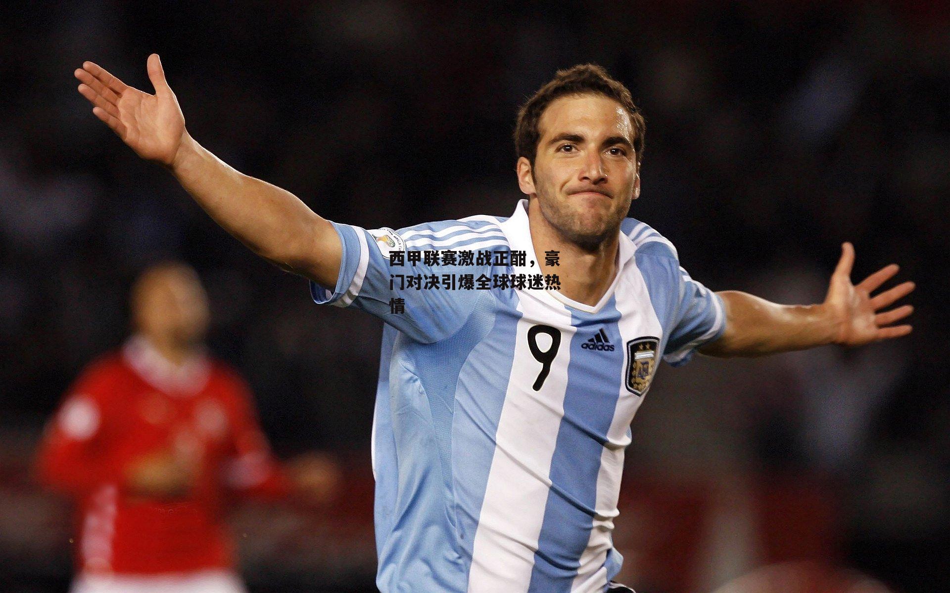 西甲联赛激战正酣,豪门对决引爆全球球迷热情