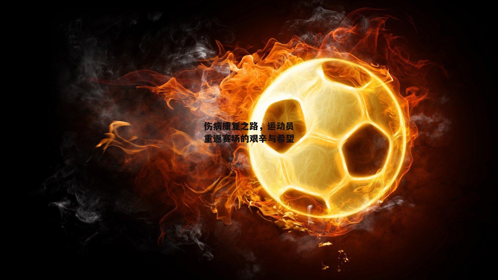  伤病康复之路，运动员重返赛场的艰辛与希望_欧亿体育娱乐
