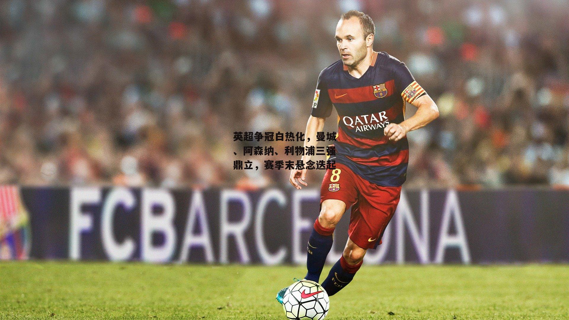 英超争冠白热化，曼城、阿森纳、利物浦三强鼎立，赛季末悬念迭起